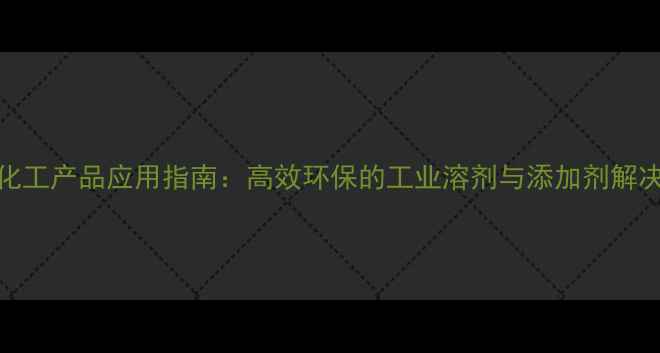 图片 DMCHA化工产品应用指南：高效环保的工业溶剂与添加剂解决方案1