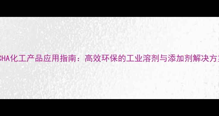 图片 DMCHA化工产品应用指南：高效环保的工业溶剂与添加剂解决方案2