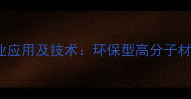 图片 Habsa化工产品行业应用及技术：环保型高分子材料解决方案全指南