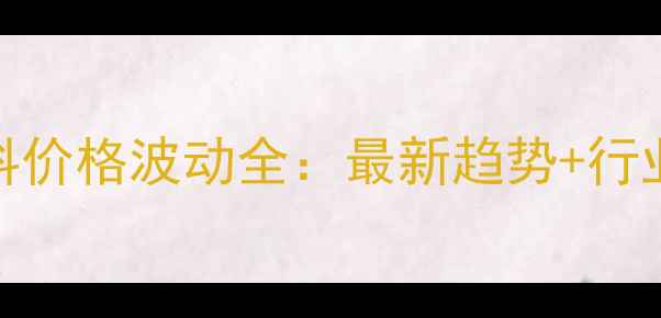 图片 IHS化工原料价格波动全：最新趋势+行业避坑指南1