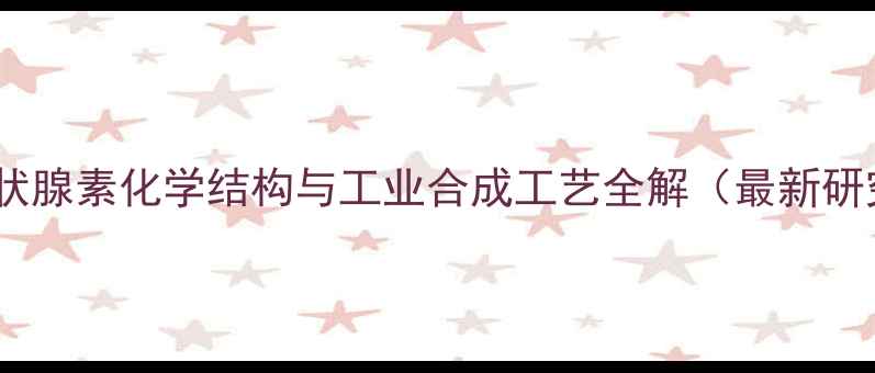 图片 L-甲状腺素化学结构与工业合成工艺全解（最新研究）2