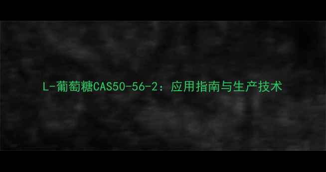 图片 L-葡萄糖CAS50-56-2：应用指南与生产技术