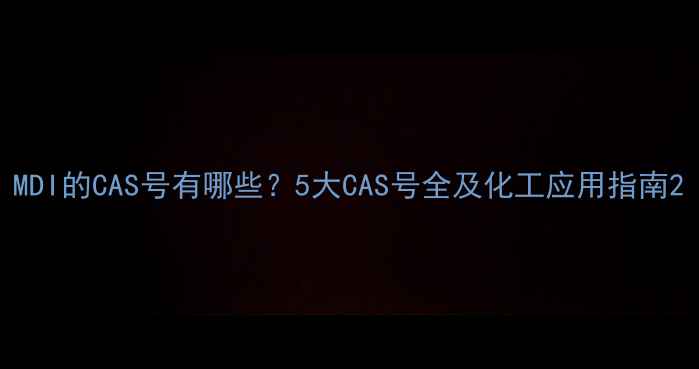 图片 MDI的CAS号有哪些？5大CAS号全及化工应用指南2