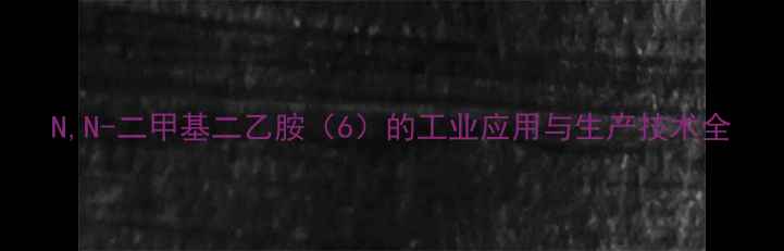 图片 N,N-二甲基二乙胺（6）的工业应用与生产技术全