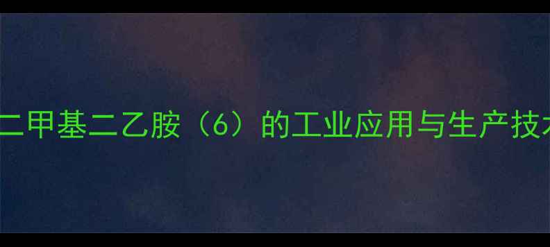 图片 N,N-二甲基二乙胺（6）的工业应用与生产技术全1
