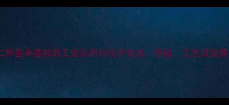 图片 N,N-二甲基辛基胺的工业应用与生产技术：性能、工艺及发展趋势1