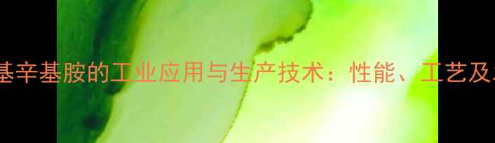 图片 N,N-二甲基辛基胺的工业应用与生产技术：性能、工艺及发展趋势2