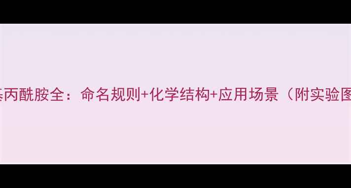 图片 N-甲基丙酰胺全：命名规则+化学结构+应用场景（附实验图解）1