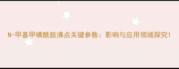 图片 N-甲基甲磺酰胺沸点关键参数：影响与应用领域探究1