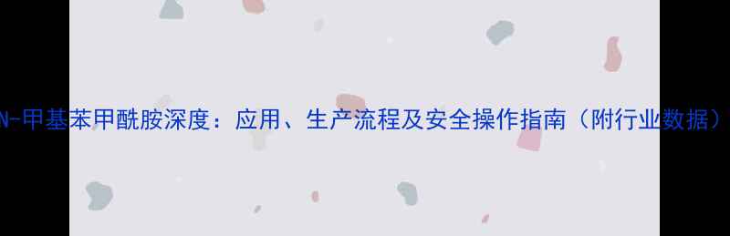 图片 N-甲基苯甲酰胺深度：应用、生产流程及安全操作指南（附行业数据）