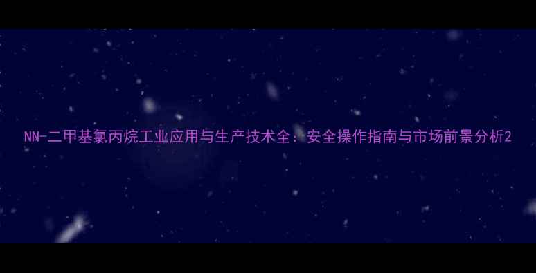 图片 NN-二甲基氯丙烷工业应用与生产技术全：安全操作指南与市场前景分析2