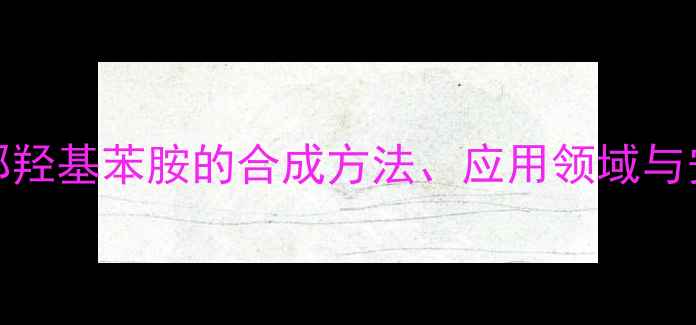 图片 NN二甲基邻羟基苯胺的合成方法、应用领域与安全生产全