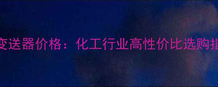 图片 PDS变送器价格：化工行业高性价比选购指南2