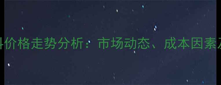 图片 PE填充母料价格走势分析：市场动态、成本因素及采购建议