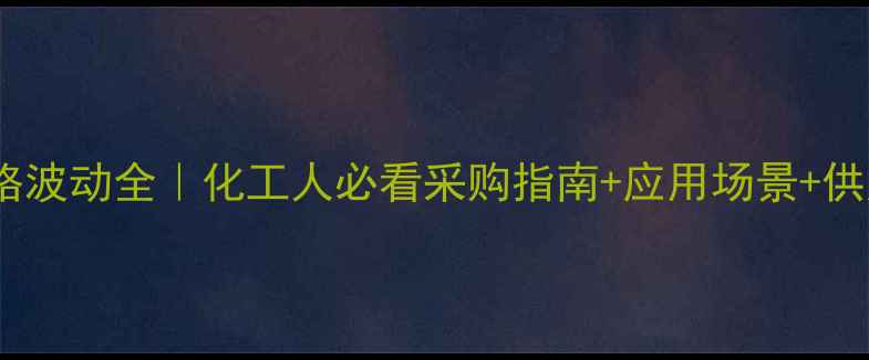 图片 PVPK30价格波动全｜化工人必看采购指南+应用场景+供应商推荐2