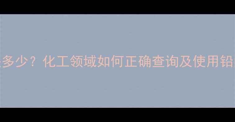 图片 Pb的CAS号是多少？化工领域如何正确查询及使用铅的官方编号2