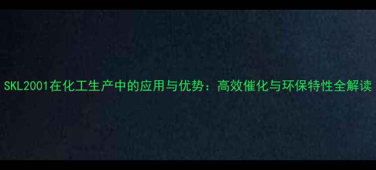 图片 SKL2001在化工生产中的应用与优势：高效催化与环保特性全解读