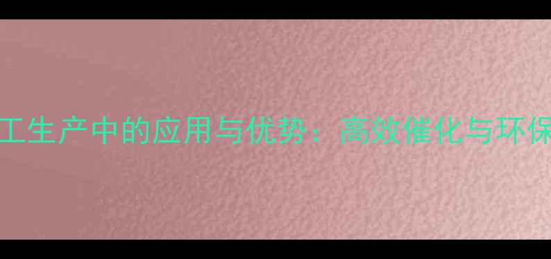 图片 SKL2001在化工生产中的应用与优势：高效催化与环保特性全解读1