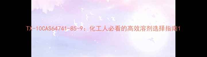 图片 TX-10CAS64741-85-9：化工人必看的高效溶剂选择指南1