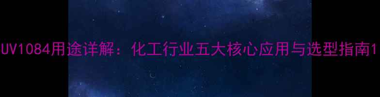图片 UV1084用途详解：化工行业五大核心应用与选型指南1
