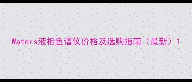 图片 Waters液相色谱仪价格及选购指南（最新）1