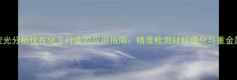 图片 X射线荧光分析仪在化工行业的应用指南：精准检测材料成分与重金属污染2