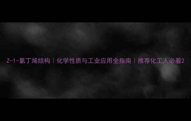 图片 Z-1-氯丁烯结构｜化学性质与工业应用全指南｜推荐化工人必看2