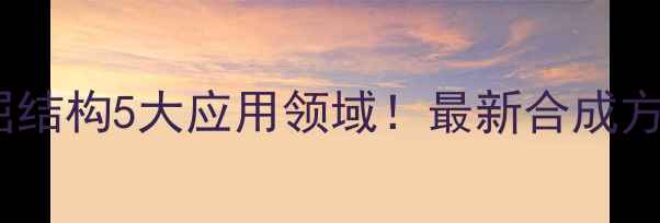 图片 chrysene结构｜屈结构5大应用领域！最新合成方法+推荐科研指南