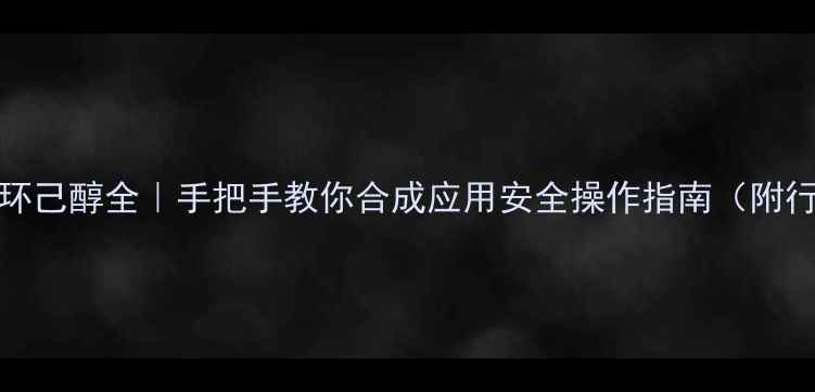 图片 cis-4-甲基环己醇全｜手把手教你合成应用安全操作指南（附行业白皮书）