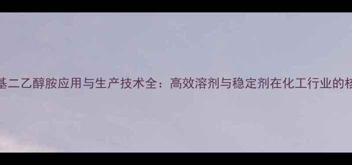 图片 n-二甲基二乙醇胺应用与生产技术全：高效溶剂与稳定剂在化工行业的核心作用
