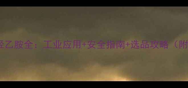 图片 n-甲基-2-羟乙胺全：工业应用+安全指南+选品攻略（附检测报告）