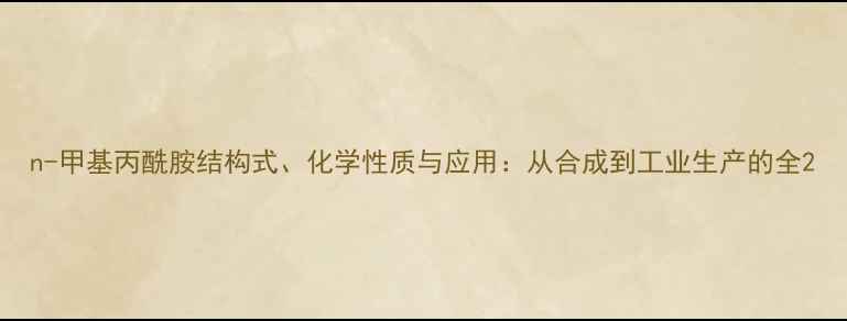 图片 n-甲基丙酰胺结构式、化学性质与应用：从合成到工业生产的全2