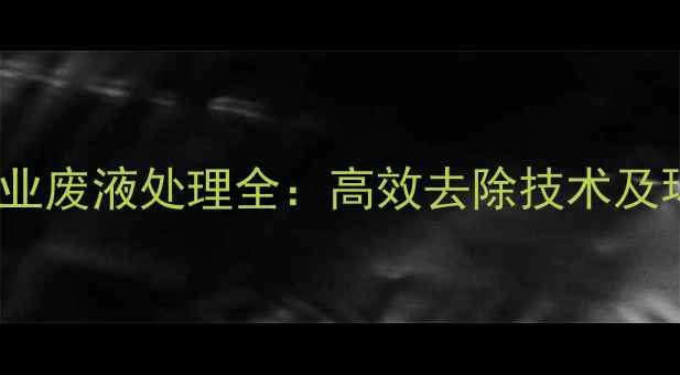 图片 n-甲基吲哚工业废液处理全：高效去除技术及环保应用指南2