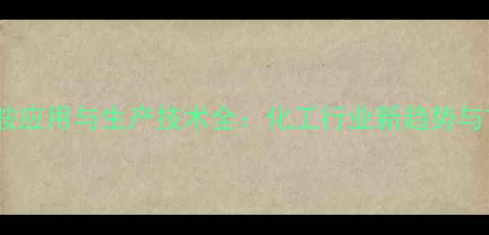 图片 n-甲基己内酰胺应用与生产技术全：化工行业新趋势与市场前景分析1