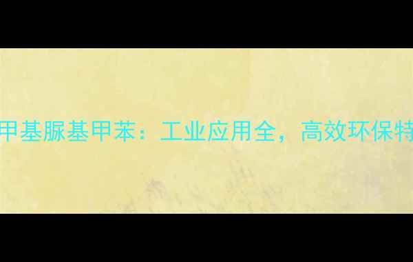 图片 nn二甲基脲基甲苯：工业应用全，高效环保特性！