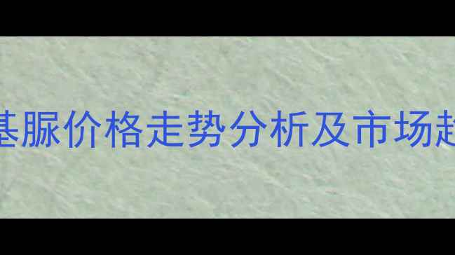 图片 n甲基硝基脲价格走势分析及市场趋势解读1
