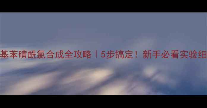 图片 ✅偶氮苯+对甲基苯磺酰氯合成全攻略｜5步搞定！新手必看实验细节+避坑指南🔬