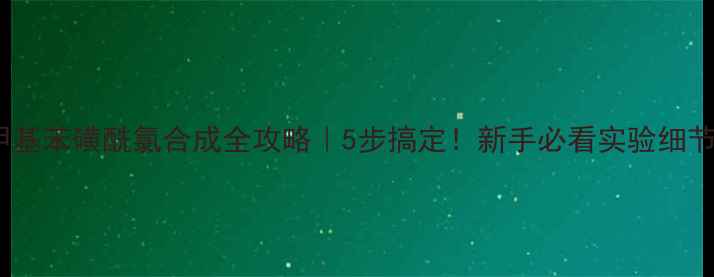 图片 ✅偶氮苯+对甲基苯磺酰氯合成全攻略｜5步搞定！新手必看实验细节+避坑指南🔬2