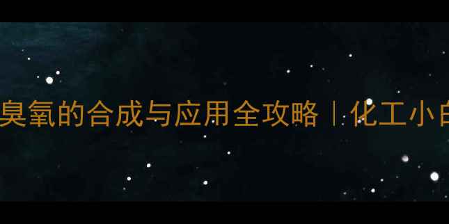 图片 ✨1甲基环己烯臭氧的合成与应用全攻略｜化工小白必看干货篇✨