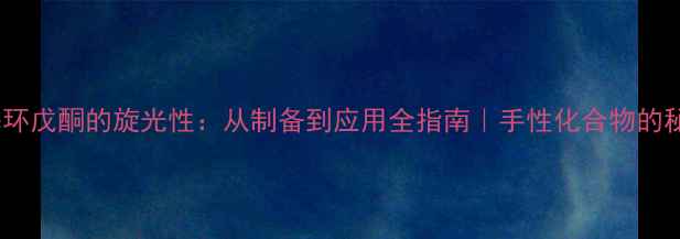 图片 ✨3-甲基环戊酮的旋光性：从制备到应用全指南｜手性化合物的秘密武器1