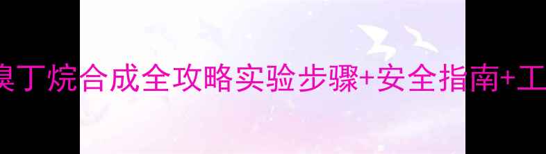图片 ✨3甲基1苯基2溴丁烷合成全攻略实验步骤+安全指南+工业应用大公开✨