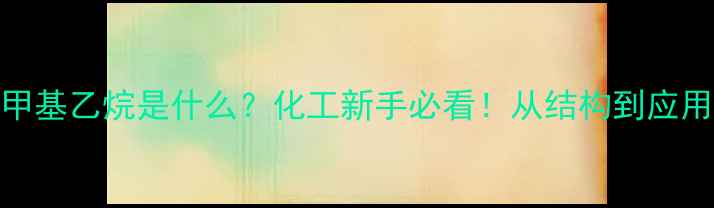 图片 ✨4-甲基乙烷是什么？化工新手必看！从结构到应用全🔥