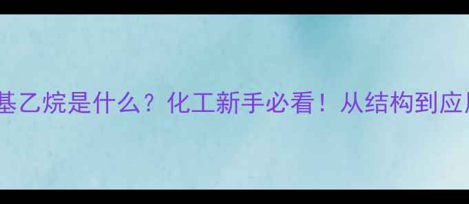 图片 ✨4-甲基乙烷是什么？化工新手必看！从结构到应用全🔥1