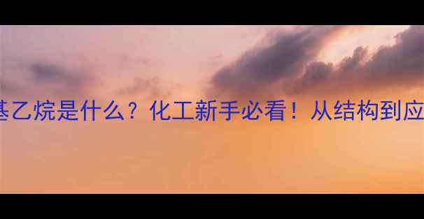 图片 ✨4-甲基乙烷是什么？化工新手必看！从结构到应用全🔥2