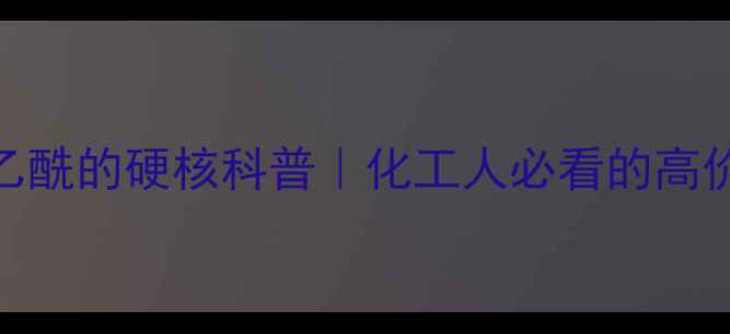 图片 ✨nn-二甲基乙酰的硬核科普｜化工人必看的高价值溶剂全💡2