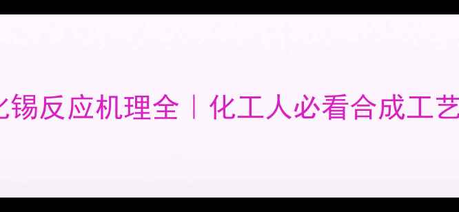 图片 ✨三甲基氯化锡反应机理全｜化工人必看合成工艺与工业应用1