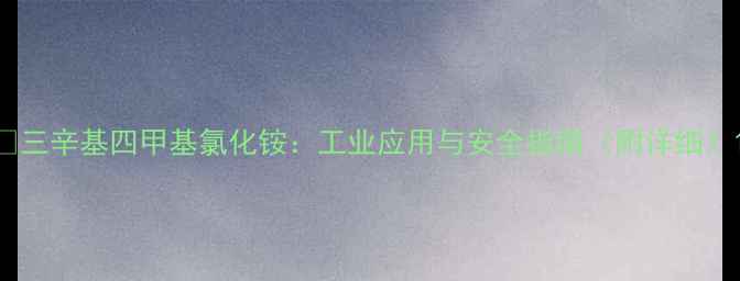 图片 ✨三辛基四甲基氯化铵：工业应用与安全指南（附详细）1