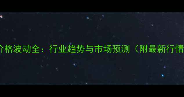 图片 ✨乙二醇价格波动全：行业趋势与市场预测（附最新行情数据）✨1