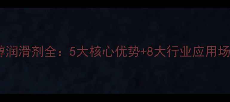 图片 ✨二乙二醇润滑剂全：5大核心优势+8大行业应用场景指南🔥1