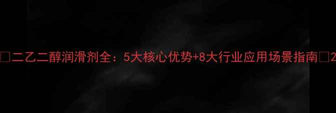 图片 ✨二乙二醇润滑剂全：5大核心优势+8大行业应用场景指南🔥2